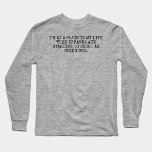 I’m at a place in my life when errands are starting to count as going out Long Sleeve T-Shirt